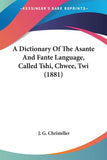 A Dictionary Of The Asante And Fante Language, Called Tshi, Chwee, Twi (1881)