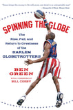 Spinning the Globe: The Rise, Fall, and Return to Greatness of the Harlem Globetrotters