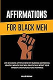 Affirmations for Black Men: Life-Changing Affirmations for Success, Confidence, Health & Wealth That Will Drastically Boost Your Mindset and Increase Your Happiness