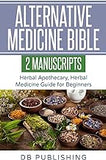 Alternative Medicine Bible: 2 Manuscripts - Herbal Apothecary, Herbal Medicine Guide for Beginners