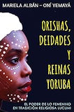 Orishas, Deidades y Reinas Yoruba: El poder de lo femenino en tradición religiosa lucumi (Spanish Edition)