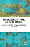 Henry Redhead Yorke, Colonial Radical: Politics and Identity in the Atlantic World, 1772-1813 (The Enlightenment World)