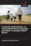 Czynniki wplywajace na wykwalifikowana obsluge porodow w Asante Akim North