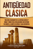 Antiguedad Clasica: Una guia fascinante de la antigua Grecia y Roma y como estas civilizaciones influyeron en Europa, el norte de Africa y Asia occidental