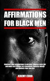 Affirmations for Black Men: Powerful Daily Affirmations to Motivate Yourself Every Day, Boost Self-Esteem, Self-Confidence, Success, Wealth and Embrace Your True Self