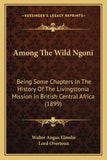 Among The Wild Ngoni: Being Some Chapters In The History Of The Livingstonia Mission In British Central Africa (1899)