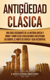 Antiguedad Clasica: Una guia fascinante de la antigua Grecia y Roma y como estas civilizaciones influyeron en Europa, el norte de Africa y Asia occidental