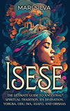 Isese: The Ultimate Guide to Ancestral Spiritual Tradition, Ifa Divination, Yoruba, Odu, Iwa, Asafo, and Orishas