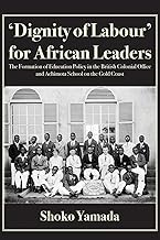 'Dignity of Labour' for African Leaders: The Formation of Education Policy in the British Colonial Office and Achimota School on the Gold Coast