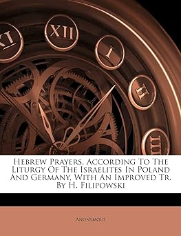 Hebrew Prayers, According to the Liturgy of the Israelites in Poland and Germany, with an Improved Tr. by H. Filipowski