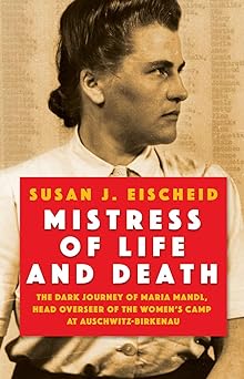 Mistress of Life and Death: The Dark Journey of Maria Mandl, Head Overseer of the Women's Camp at Auschwitz- Birkenau
