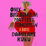 Only Big Bumbum Matters Tomorrow: A Novel (coming soon-July 30, 2024)