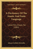 A Dictionary Of The Asante And Fante Language: Called Tshi, Chwee, Twi (1881)