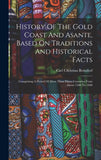 History Of The Gold Coast And Asante, Based On Traditions And Historical Facts: Comprising A Period Of More Than Three Centuries From About 1500 To 1860