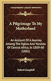 A Pilgrimage To My Motherland: An Account Of A Journey Among The Egbas And Yorubas Of Central Africa, In 1859-60 (1861)