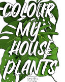 Colour My Houseplants: The Ultimate House Plant Colouring Book
