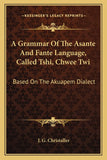 A Grammar Of The Asante And Fante Language, Called Tshi, Chwee Twi: Based On The Akuapem Dialect