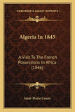 Algeria In 1845: A Visit To The French Possessions In Africa (1846)