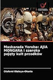 Maskarada Yoruba: AJIA MONGARA i szeroko pojęty kult przodków (Polish Edition)