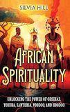 African Spirituality: Unlocking the Power of Orishas, Yoruba, Santeria, Voodoo, and Hoodoo (hardcover)