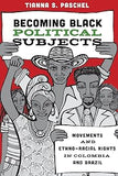 Becoming Black Political Subjects: Movements and Ethno-Racial Rights in Colombia and Brazil