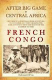 After Big Game in Central Africa: Records of a Sportsman from August 1894 to November 1897, when Crossing the Dark Continent from the Mouth of the Zambesi to the French Congo