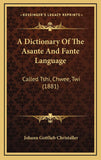 A Dictionary Of The Asante And Fante Language: Called Tshi, Chwee, Twi (1881)