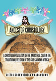 Ancestor Christology: A Christian Evaluation of the Ancestral Cult in the Traditional Religion of the Sub-Saharan Africa