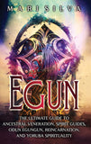 Egun: The Ultimate Guide to Ancestral Veneration, Spirit Guides, Odun Egungun, Reincarnation, and Yoruba Spirituality