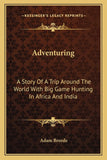 Adventuring: A Story Of A Trip Around The World With Big Game Hunting In Africa And India