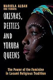 Orishas, Deities and Yoruba Queens: The Power of the Feminine in Lucumi Religious Tradition (Yoruba / Lucumi Series)