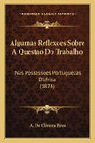 Algumas Reflexoes Sobre A Questao Do Trabalho: Nas Possessoes Portuguezas D'Africa (1874)