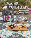 Playing with Patchwork & Sewing: 6 Blocks in 3 sizes, 18 Exciting Projects, Skill-building Techniques
