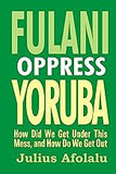FULANI OPPRESS YORUBA: How Did We Get Under This Mess, and How Do We Get Out?