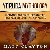 Yoruba Mythology: Captivating Myths and Legends of the Yoruba and Other West African Peoples