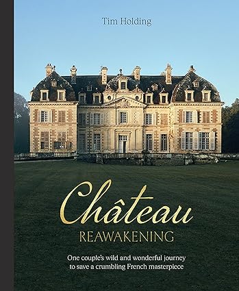 Chateau Reawakening: One Couple’s Wild And Wonderful Journey To Restore A Crumbling French Masterpiece