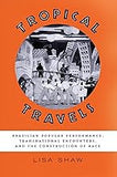 Tropical Travels: Brazilian Popular Performance, Transnational Encounters, and the Construction of Race