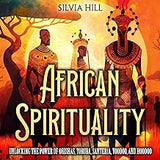 African Spirituality: Unlocking the Power of Orishas, Yoruba, Santeria, Voodoo, and Hoodoo