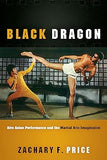 Black Dragon: Afro Asian Performance and the Martial Arts Imagination (Black Performance and Cultural Criticism)
