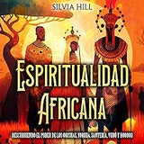 Espiritualidad africana: Descubriendo el poder de los orishas, yoruba, santería, vudú y hoodoo (Prácticas espirituales) (Spanish Edition)