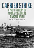 Carrier Strike: A Photo History of Aircraft Carriers in World War II