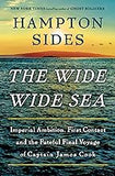 The Wide Wide Sea: Imperial Ambition, First Contact and the Fateful Final Voyage of Captain James Cook