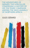 The Adventures Of Gerard, The Lion Killer: Comprising A History Of His Ten Years' Campaign Among The Wild Animals Of Northern Africa (1858)