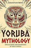 Yoruba Mythology: Orisha Gods and Goddesses of West Africa
