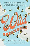 Wild Spectacle: Seeking Wonders in a World beyond Humans (Hardcover)