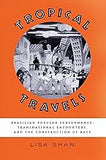 Tropical Travels: Brazilian Popular Performance, Transnational Encounters, and the Construction of Race