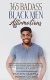 365 Badass Black Men Affirmations: Daily Positive Thoughts to Increase Confidence, Create Wealth, Attract Success, and Boost Self-Esteem for the Powerful Black Man