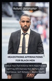 Headstrong Affirmations For Black Men : Unlock Your Full Potential With Powerful and Uplifting Affirmations that Nurture Self-Confidence, Self-Esteem