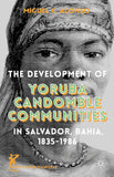 The Development of Yoruba Candomble Communities in Salvador, Bahia, 1835-1986 (Afro-Latin@ Diasporas)