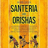 Santeria and Orishas: An Essential Guide to Lucumi Spells, Rituals and African Orisha Deities along with Their Presence in Yoruba, Voodoo, Hoodoo and Santeria